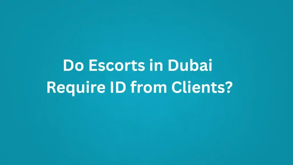 Do Escorts in Dubai Require ID from Clients?